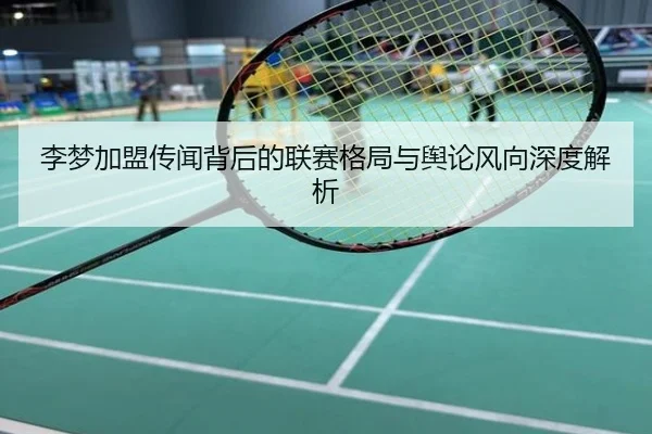 李梦加盟传闻背后的联赛格局与舆论风向深度解析