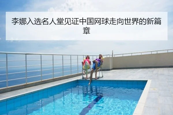 李娜入选名人堂见证中国网球走向世界的新篇章
